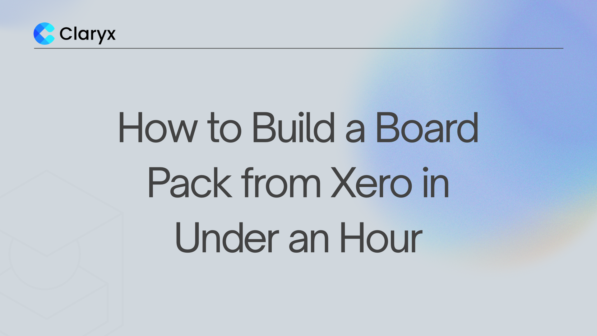 How to Build a Board Pack from Xero in Under an Hour – Claryx.ai blog header