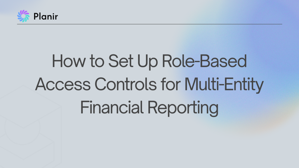 Planir blog feature image with the title "How to Set Up Role-Based Access Controls for Multi-Entity Financial Reporting" on a soft blue gradient background