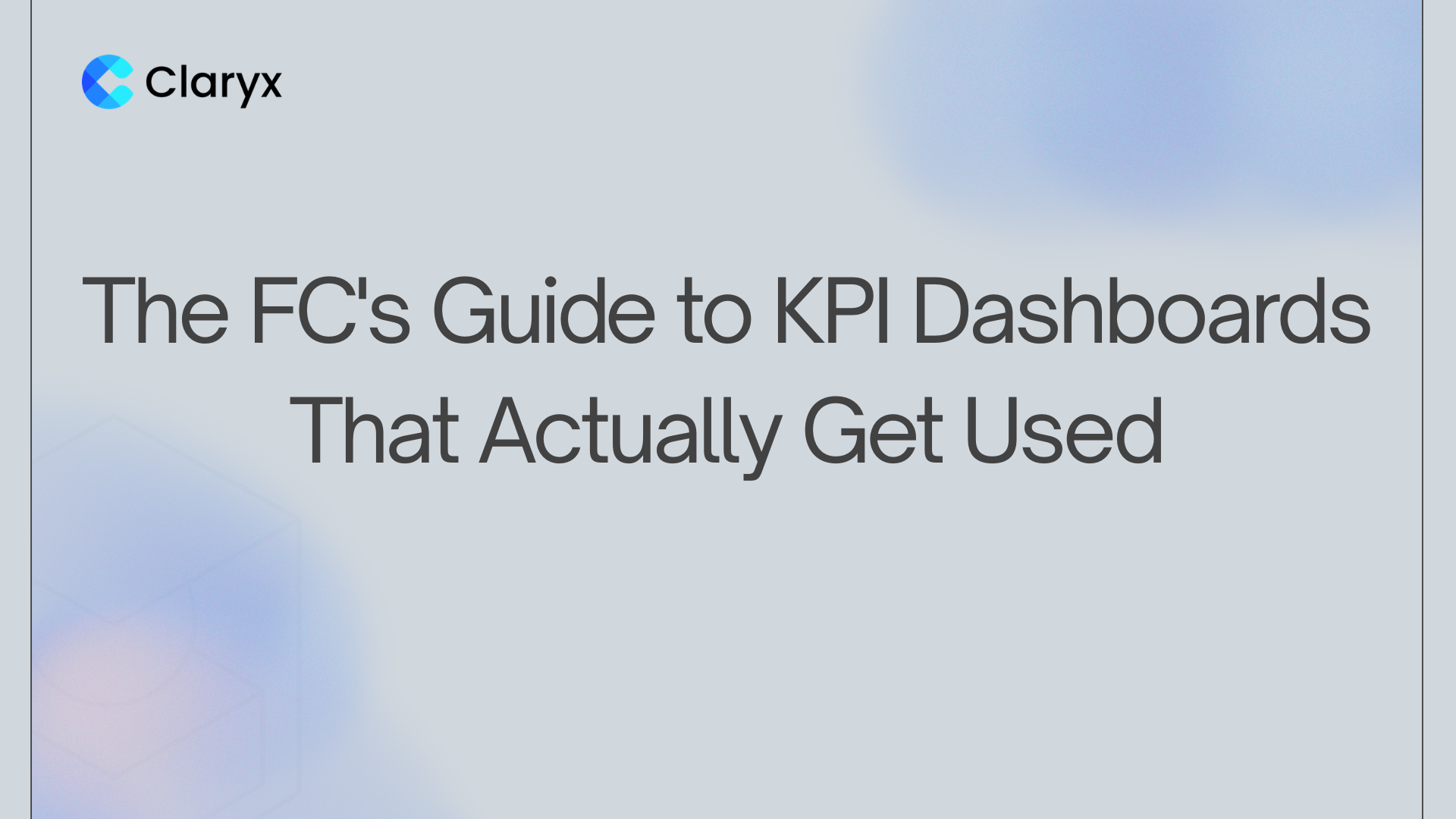 The FC's Guide to KPI Dashboards That Actually Get Used" with the Claryx.ai logo on a soft blue gradient background.