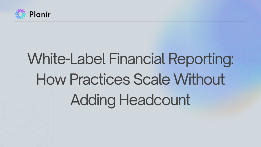 Planir blog header for White-Label Financial Reporting: How Practices Scale Without Adding Headcount
